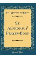 St. Alphonsus' Prayer-Book: A Complete Manual of Pious Exercises for Every Day, Every Week, Every Month, Every Season of the Christian Year, and for All the Principal Circumsta