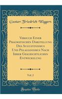 Versuch Einer Pragmatischen Darstellung Des Augustinismus Und Pelagianismus Nach Ihrer Geschichtlichen Entwickelung, Vol. 2 (Classic Reprint)