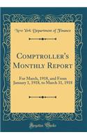 Comptroller's Monthly Report: For March, 1918, and From January 1, 1918, to March 31, 1918 (Classic Reprint)