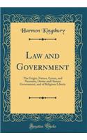 Law and Government: The Origin, Nature, Extent, and Necessity, Divine and Human Government, and of Religious Liberty (Classic Reprint)