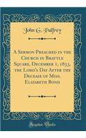 A Sermon Preached in the Church in Brattle Square, December 1, 1833, the Lord's Day After the Decease of Miss. Elizabeth Bond (Classic Reprint)