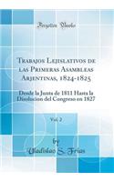 Trabajos Lejislativos de las Primeras Asambleas Arjentinas, 1824-1825, Vol. 2: Desde la Junta de 1811 Hasta la Disolucion del Congreso en 1827 (Classic Reprint)