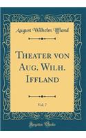 Theater von Aug. Wilh. Iffland, Vol. 7 (Classic Reprint)