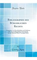 Bibliographie Des BÃ¼rgerlichen Rechts: Verzeichnis Von Einzelschriften Und AufsÃ¤tzen Ã?ber Das Im BÃ¼rgerlichen Gesetzbuche FÃ¼r Das Deutsche Reich Vereinigte Recht (Classic Reprint)