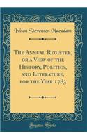 The Annual Register, or a View of the History, Politics, and Literature, for the Year 1783 (Classic Reprint)