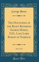 The Discourses of the Right Reverend George Horne, D.D., Late Lord Bishop of Norwich, Vol. 3 of 3 (Classic Reprint)