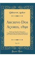 Archivo DOS AÃ§ores, 1890, Vol. 11: PublicaÃ§Ã£o Periodica Destinada Ã? VulgarisaÃ§Ã£o DOS Elementos Indispensaveis Para Todos OS Ramos Da Historia AÃ§oriana (Classic Reprint)