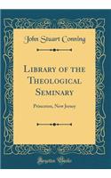 Library of the Theological Seminary: Princeton, New Jersey (Classic Reprint)