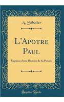L'Apotre Paul: Esquisse d'une Histoire de Sa Pensée (Classic Reprint)
