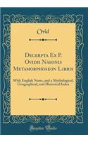 Decerpta Ex P. Ovidii Nasonis Metamorphoseon Libris: With English Notes, and a Mythological, Geographical, and Historical Index (Classic Reprint)