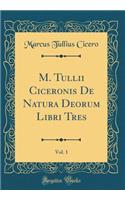 M. Tullii Ciceronis De Natura Deorum Libri Tres, Vol. 1 (Classic Reprint)