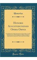 Honorii Augustodunensis Opera Omnia: Ex Codicibus Mss. Et Editis Nunc Primum in Unum Collecta; Accedunt Rainaldi Remensis, Adalberti Moguntini, Oldegarii Tarraconensis, Archiepiscoporum, Gerardi Engolismensis, Stephani De Balgiaco, Augustodunensis,