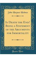 Is Death the End? Being a Statement of the Arguments for Immortality (Classic Reprint)
