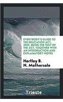 Everybody's Guide to the Education ACT, 1902, Being the Text of the ACT, Together with an Introduction and Explanatory Notes