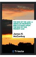 The End of the Age: A Series of Prophetic Bible Studies Upon the End of This ...