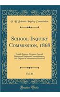 School Inquiry Commission, 1868, Vol. 11: South-Eastern Division; Special Reports of Assistant Commissioners, and Digests of Information Received (Classic Reprint)