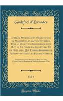 Lettres, Mémoires Et Négociations de Monsieur le Comte d'Estrades, Tant en Qualité d'Ambassadeur de S. M. T. C. En Italie, en Angleterre Et en Hollande, Que Comme Ambassadeur Plénipotentiaire à la Paix de Nimegue, Vol. 6: Conjointement Avec Messieu