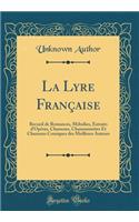 La Lyre Française: Recueil de Romances, Mélodies, Extraits d'Opéras, Chansons, Chansonnettes Et Chansons Comiques des Meilleurs Auteurs (Classic Reprint)