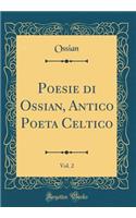 Poesie Di Ossian, Antico Poeta Celtico, Vol. 2 (Classic Reprint)