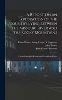 Report On an Exploration of the Country Lying Between the Missouri River and the Rocky Mountains