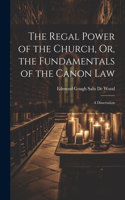 The Regal Power of the Church, Or, the Fundamentals of the Canon Law