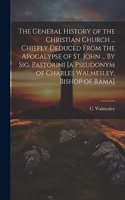 The General History of the Christian Church ... Chiefly Deduced From the Apocalypse of St. John ... By Sig. Pastorini [a Pseudonym of Charles Walmesley, Bishop of Rama]