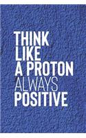 Think Like A Proton Always Positive: Daily Success, Motivation and Everyday Inspiration For Your Best Year Ever, 365 days to more Happiness Motivational Year Long Journal / Daily Notebo