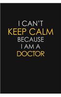 I Can't Keep Calm Because I Am A Doctor