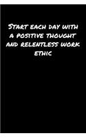 Start Each Day With A Positive Thought and Relentless Work Ethic