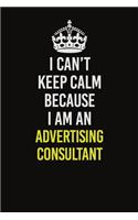 I Can&#65533;t Keep Calm Because I Am An Advertising Consultant: Career journal, notebook and writing journal for encouraging men, women and kids. A framework for building your career.