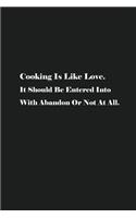 Cooking Is Like Love. It Should Be Entered Into With Abandon Or Not At All.