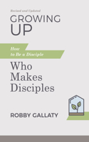 Growing Up, Updated Edition: How to Be a Disciple Who Makes Disciples