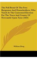 Poll Book Of The Free Burgesses And Householders, Who Voted At The Contested Election For The Town And County Of Newcastle Upon Tyne (1833)