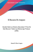 El Recurso de Amparo: Estudio Sobre La Historia, Naturaleza y Fines de Este Recurso y Sobre Los Efectos Que Produce (1896)