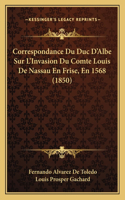 Correspondance Du Duc D'Albe Sur L'Invasion Du Comte Louis De Nassau En Frise, En 1568 (1850)