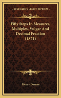 Fifty Steps In Measures, Multiples, Vulgar And Decimal Fraction (1871)