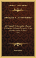 Introduction A L'Histoire Romaine: L'Ethnologie Prehistorique, Les Influences Civilisatrices A L'Epoque Preromaine Et Les Commencements De Rome (1907)