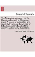 The New Africa. a Journey Up the Chobe and Down the Okovanga Rivers. a Record of Exploration and Sport . with a Newly Drawn Map of Hitherto Unexplored Parts of the Country, and Seventy Illustrations.