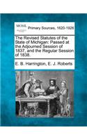 Revised Statutes of the State of Michigan: Passed at the Adjourned Session of 1837, and the Regular Session of 1838.