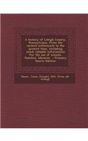 A History of Lehigh County, Pennsylvania, from the Earliest Settlements to the Present Time, Including Much Valuable Information for the Use of Schools, Families, Libraries