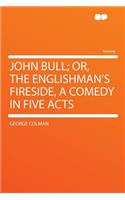 John Bull; Or, the Englishman's Fireside, a Comedy in Five Acts