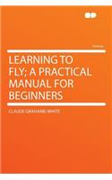 Learning to Fly; A Practical Manual for Beginners