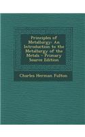 Principles of Metallurgy: An Introduction to the Metallurgy of the Metals - Primary Source Edition