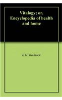 Vitalogy; or, Encyclopedia of Health and Home