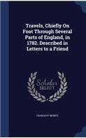 Travels, Chiefly On Foot Through Several Parts of England, in 1782. Described in Letters to a Friend