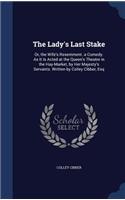 Lady's Last Stake: Or, the Wife's Resentment. a Comedy. As It Is Acted at the Queen's Theatre in the Hay-Market, by Her Majesty's Servants. Written by Colley Cibber, E