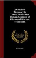 Complete Dictionary to Caesar's Gallic War With an Appendix of Idioms and Hints on Translation
