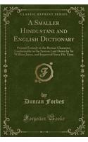A Smaller Hindustani and English Dictionary: Printed Entirely in the Roman Character, Conformable to the System Laid Down by Sir William Jones, and Improved Since His Time (Classic Reprint)(English)