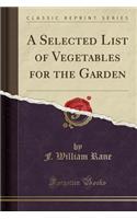 A Selected List of Vegetables for the Garden (Classic Reprint)
