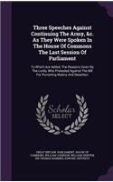 Three Speeches Against Continuing the Army, &C. as They Were Spoken in the House of Commons the Last Session of Parliament: To Which Are Added, the Reasons Given by the Lords, Who Protested Against the Bill for Punishing Mutiny and Desertion